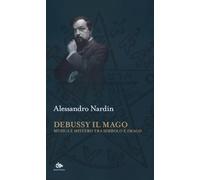 DEBUSSY IL MAGO. MUSICA E MISTERO TRA SIMBOLO E IMAGO - NARDIN ALESSANDRO -
