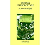 Debussy in Proportion: A Musical Analysis - Howat Roy
