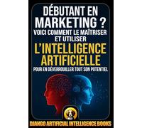 Débutant en marketing ?: Voici comment le maîtriser et utiliser l’intelligence artificielle pour en déverrouiller tout son potentiel