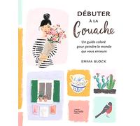Débuter à la gouache: Un guide coloré pour peindre le monde qui vous entoure