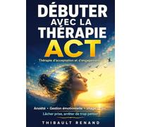 Débuter avec la thérapie ACT Thérapie d'acceptation et d'engagement: Anxiété · Gestion émotionnelle · Image de soi Lâcher prise, arrêter de trop penser,