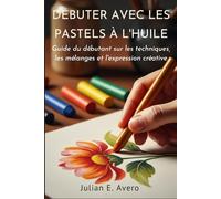 Débuter avec les pastels à l'huile: Guide du débutant sur les techniques, les mélanges et l'expression créative