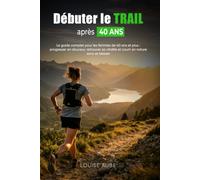 Débuter le trail après 40 ans: Le guide complet pour les femmes de 40 ans et plus : progresser en douceur, retrouver sa vitalité et courir en nature sans se blesser