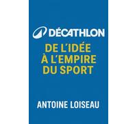 Décathlon - De l’idée à l’Empire du Sport: Comment une vision audacieuse a transformé l’accès au sport et tracé l’avenir durable d’un géant mondial