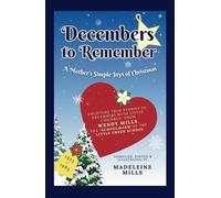 Decembers to Remember: A Mother's Simple Joys of Christmas: Uplifting True Stories of Decembers with Little Children, from Wendy Mills, the “Schoolmarm”of the Little Green School