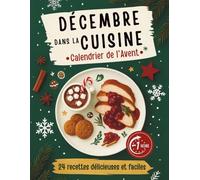 Décembre dans la cuisine - Calendrier de l’Avent: 24 recettes délicieuses et faciles en moins de 60 minutes (une par jour jusqu’à Noël) | Un livre de cuisine pour adolescents et adultes