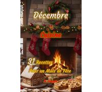 Décembre en Cuisine 31 Recettes pour un Mois de Fête: Des recettes faciles et savoureuses pour t’accompagner jour après jour en décembre, entre ... pour les fêtes conviviales et chaleureuses.