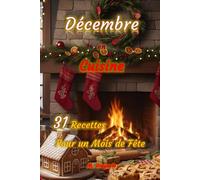 Décembre en Cuisine 31 Recettes pour un Mois de Fête: Des recettes faciles et savoureuses pour t’accompagner jour après jour en décembre, entre ... pour les fêtes conviviales et chaleureuses.