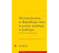 Decentralisation Et Republique Dans La Pensee Juridique Et Politique De La Troisieme Republique
