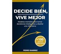 Decide Bien, Vive Mejor: Modelos mentales para transformar tu vida