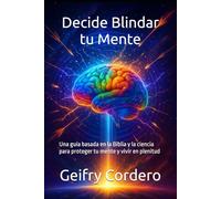 Decide Blindar tu Mente: Una guía basada en la Biblia y la ciencia para proteger tu mente y vivir en plenitud