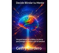 Decide Blindar tu Mente: Una guía basada en la Biblia y la ciencia para proteger tu mente y vivir en plenitud