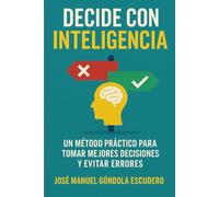 Decide con Inteligencia: Un método práctico para tomar mejores decisiones y evitar errores