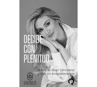Decide con Plenitud: El Arte de Elegir Consciente y Vivir sin Arrepentimientos