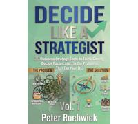 Decide Like a Strategist: 20 Business Strategy Tools to Think Clearly, Decide Faster, and Fix the Problems That Eat Your Day, Vol. 1