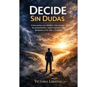 Decide Sin Dudas: Cómo pensar con claridad, evitar errores de pensamiento y tomar mejores decisiones en la vida y el trabajo