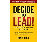 Decide to Lead: The Four Questions Anyone Who Wants to Lead Others Must Be Able to Answer