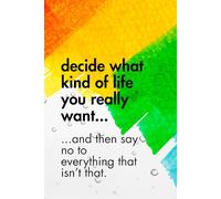 Decide What Kind Of Life You Really Want...And Then Say No To Everything That Isn’t That.: Funny Motivational Journal for Job & Life - The Perfect Inspirational Gift Notebook.