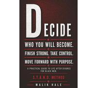 DECIDE WHO YOU WILL BE: A Practical Guide to Life After Divorce for Black Men: D - DECIDE: Finish Strong. Take Control. Move Forward With Purpose.