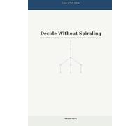 Decide Without Spiraling: How to Make Clearer Choices Faster and Stop Feeding the Overthinking Loop: 1