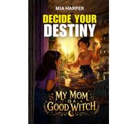 Decide your Destiny: My Mom is a Good Witch: A Magical Interactive Adventure · You Decide What Happens Next