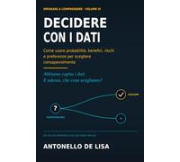 DECIDERE CON I DATI: Come usare probabilità, benefici, rischi e preferenze per scegliere consapevolmente