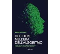 Decidere nell'era dell'algoritmo. Come l’AI sta cambiando per sempre il marketing e il ruolo delle persone