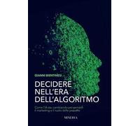 Decidere nell'era dell'algoritmo. Come l’AI sta cambiando per sempre il marketing e il ruolo delle persone