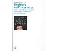 Decidere nell'incertezza. Come affrontare un mondo sempre più complesso e imprevedibile