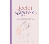 DECIDÍ ELEGIRME: Cómo reconstruir tu autoestima y empezar de nuevo después de un divorcio