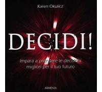Decidi! Impara a prendere le decisioni migliori per il tuo futuro
