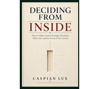 Deciding From Inside: How to Make Sound Strategic Decisions When the System Around You Cannot