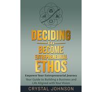 Deciding to Become: Entrepreneurial Ethos: A Guide to Building Your Business and Life Aligned with Your Vision