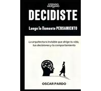 DECIDISTE, LUEGO LO LLAMASTE PENSAMIENTO: La arquitectura invisible que dirige tu vida, tus decisiones y tu comportamiento