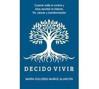 Decido Vivir: Cuando solté el control y Dios escribió la historia. Fe, cáncer y transformación