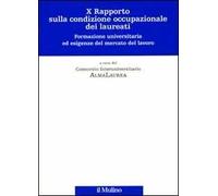 Decimo rapporto sulla condizione occupazionale dei laureati. Formazione universitaria ed esigenze del mercato del lavoro
