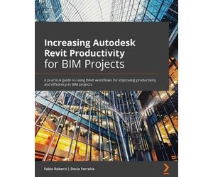 Decio Ferreira Fabio Increasing Autodesk Revit Productivity for BIM (Tascabile)