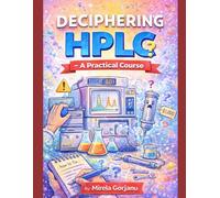 Deciphering HPLC- A Practical Course: A Hands-On Guide to HPLC Method Development, Troubleshooting, and Robust Chromatographic Separation