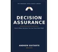 Decision Assurance: How to Make Decisions You Can Prove Were Right: 2
