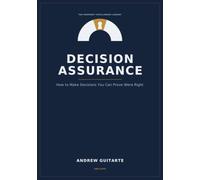 Decision Assurance: How to Make Decisions You Can Prove Were Right