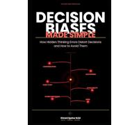 Decision Biases Made Simple: How Hidden Thinking Errors Distort Decisions and How to Avoid Them