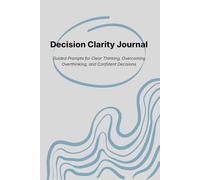 Decision Clarity Journal: Guided Prompts for Clear Thinking, Overcoming Overthinking, and Confident Decisions