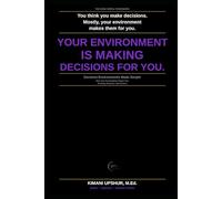 Decision Environments Made Simple: How Your Surroundings Shape Your Thinking, Behavior, and Choices