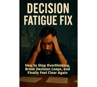 Decision Fatigue Fix: How to Stop Overthinking, Break Decision Loops, and Finally Feel Clear Again