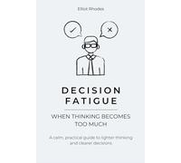 Decision Fatigue: How to Stop Analysis Paralysis, Reduce Mental Overload, and Make Clear Decisions Again
