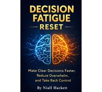 Decision Fatigue Reset: Break Mental Overload, Make Clear Decisions Faster, and Take Back Control of Your Day