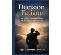 Decision Fatigue: Why Modern Life Is Draining Your Mind and How to Decide Better Every Day