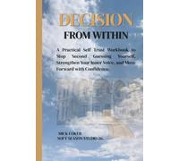 DECISION FROM WITHIN: A Practical Self Trust Workbook to Stop Second Guessing Yourself, Strengthen Your Inner Voice, and Move Forward with Confidence.