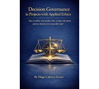 Decision Governance in Projects with Applied Ethics: How to define who decides what, escalate with clarity, and turn decisions into measurable value?