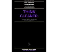Decision Hygiene Made Simple: How to Reduce Thinking Errors, Avoid Cognitive Contamination, and Make Better Decisions
